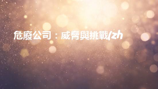 危廢公司：威脅與挑戰(zhàn)，我們該如何應(yīng)對？